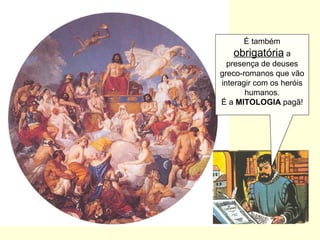 É também
obrigatória a
presença de deuses
greco-romanos que vão
interagir com os heróis
humanos.
É a MITOLOGIA pagã!
 