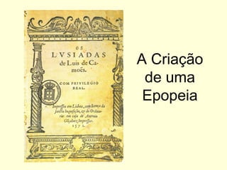 A Criação
de uma
Epopeia
 