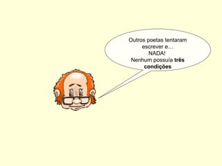 Outros poetas tentaram
escrever e…
NADA!
Nenhum possuía três
condições
 