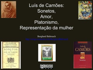 Luís de Camões:
Sonetos,
Amor,
Platonismo,
Representação da mulher
Burghard Baltrusch
http://uvigo.academia.edu/BurghardBaltrusch
 