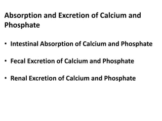 Absorption and Excretion of Calcium and
Phosphate
• Intestinal Absorption of Calcium and Phosphate
• Fecal Excretion of Calcium and Phosphate
• Renal Excretion of Calcium and Phosphate
 