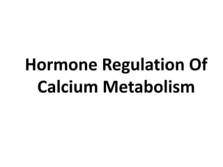 Hormone Regulation Of
Calcium Metabolism
 