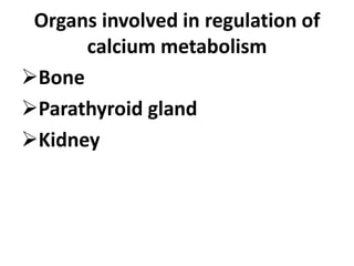 Organs involved in regulation of
calcium metabolism
Bone
Parathyroid gland
Kidney
 