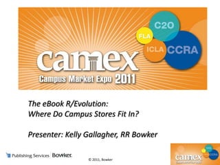 The eBook R/Evolution:  Where Do Campus Stores Fit In? Presenter: Kelly Gallagher, RR Bowker  