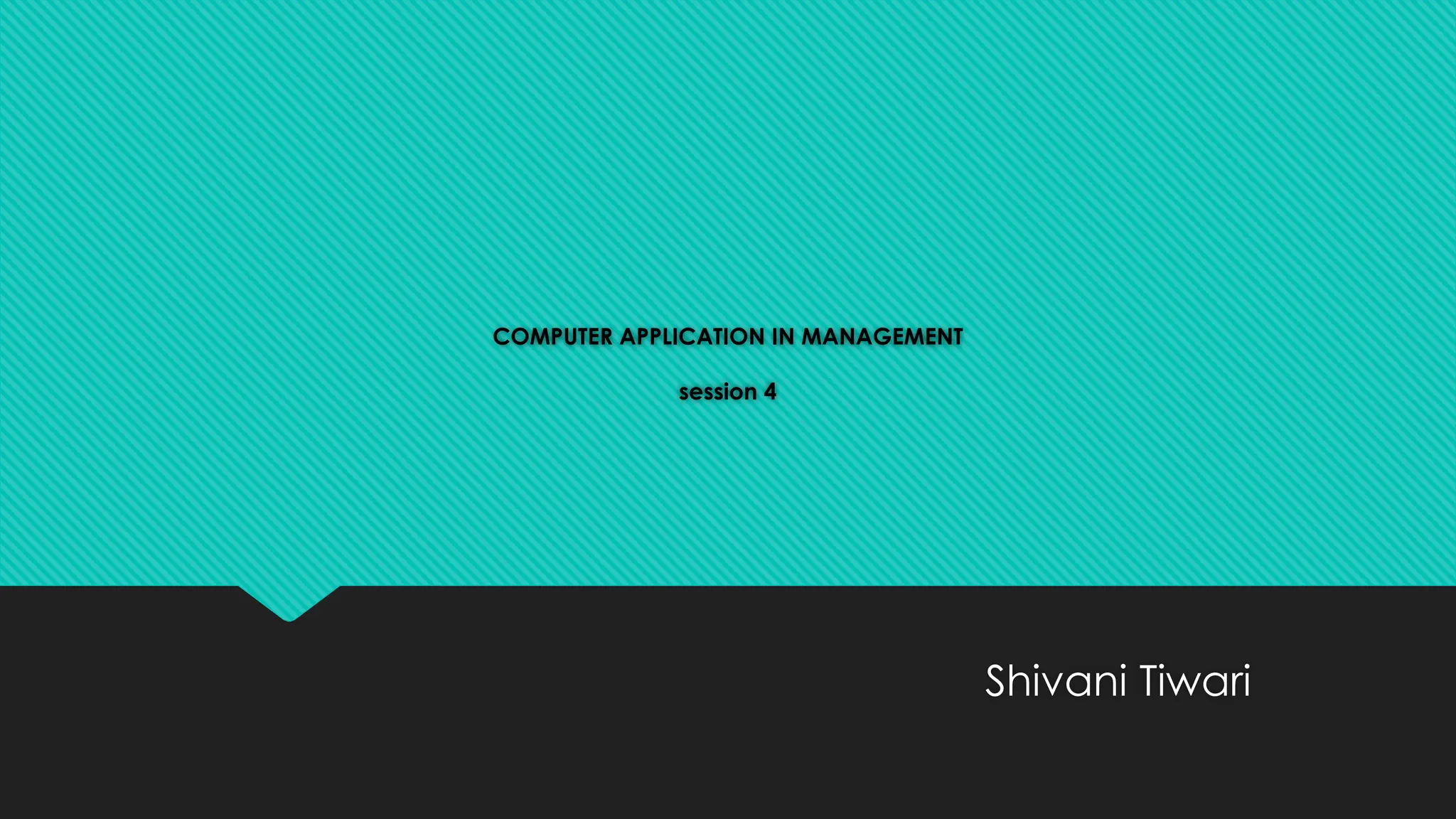 COMPUTER APPLICATION IN MANAGEMENT
session 4
Shivani Tiwari
 