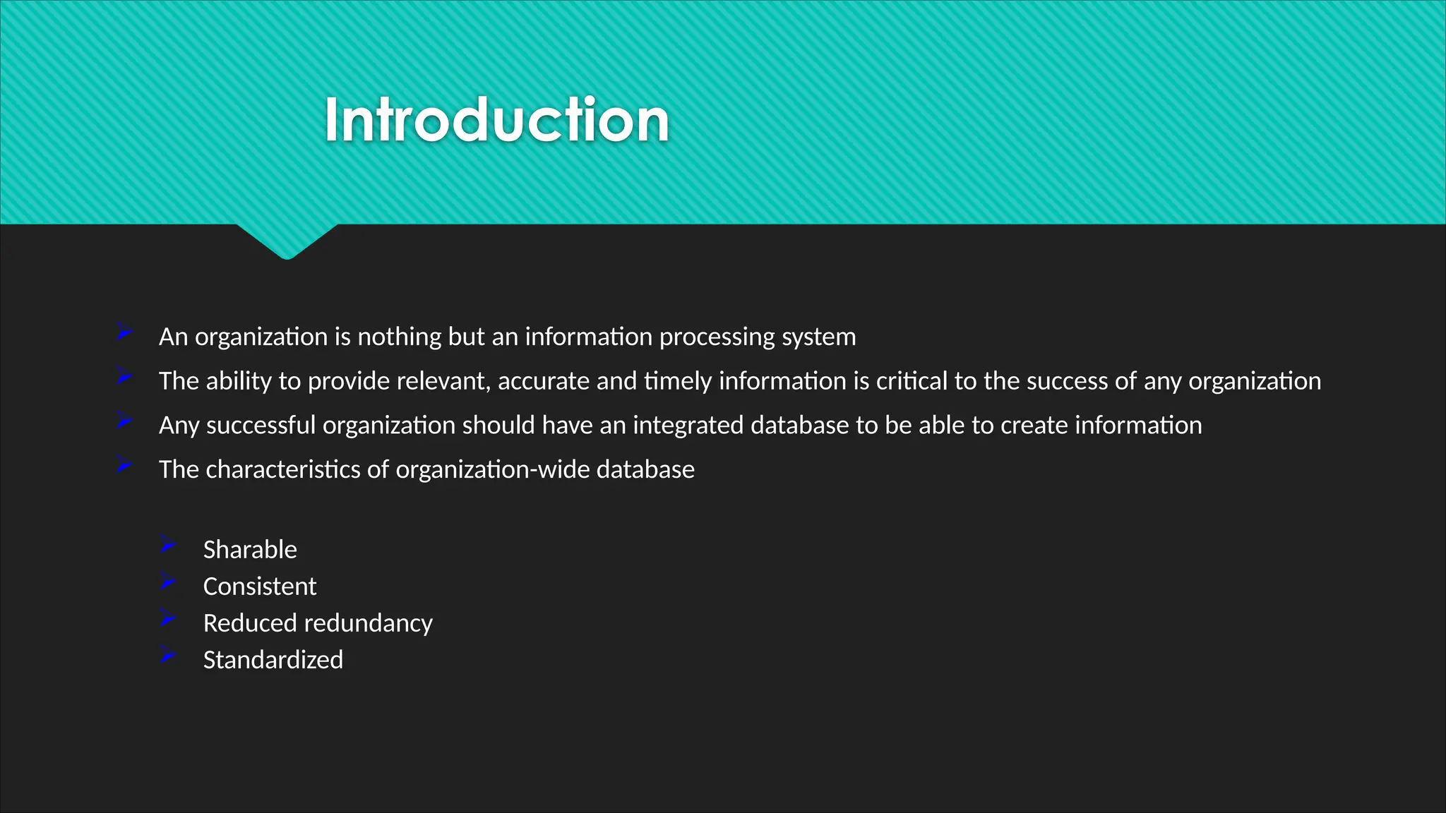 Introduction
 An organization is nothing but an information processing system
 The ability to provide relevant, accurate and timely information is critical to the success of any organization
 Any successful organization should have an integrated database to be able to create information
 The characteristics of organization-wide database
 Sharable
 Consistent
 Reduced redundancy
 Standardized
 