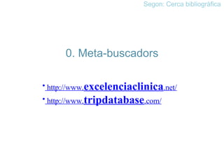 0. Meta-buscadors  http://www. excelenciaclinica .net/  http://www. tripdatabase .com/ Segon: Cerca bibliogràfica 