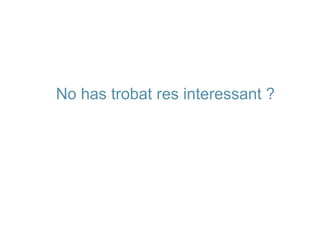 No has trobat res interessant ? 