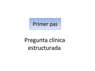 Primer pas Pregunta clínica estructurada 