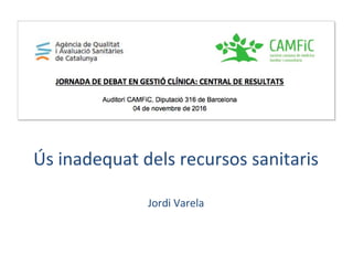 Ús inadequat dels recursos sanitaris
Jordi Varela
 