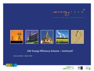 CRC Energy Efficiency Scheme – Confused?
Kerry Hamilton – March 2011
 