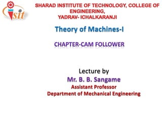 Lecture by
Mr. B. B. Sangame
Assistant Professor
Department of Mechanical Engineering
Theory of Machines-I
 