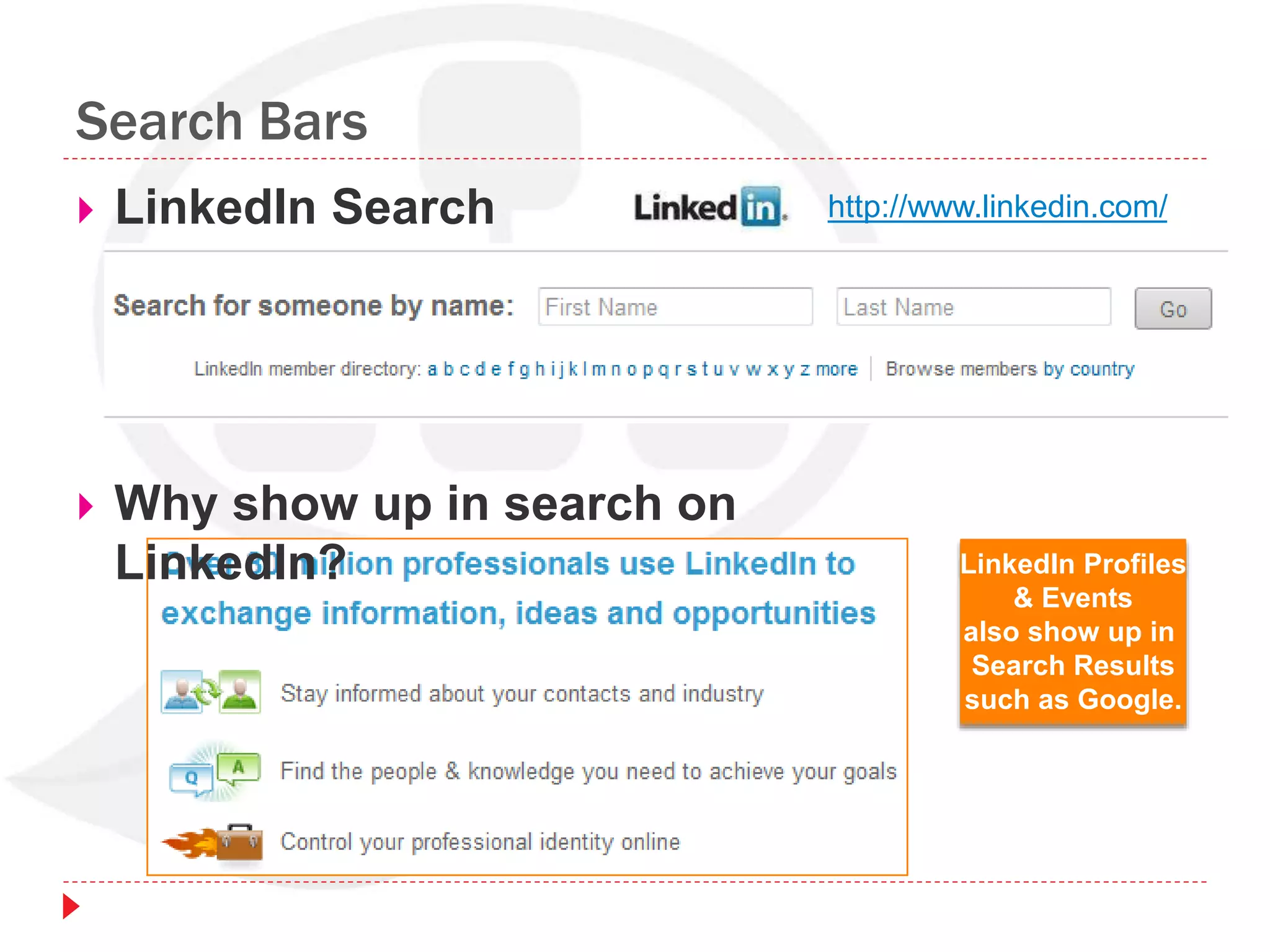 Search Bars
 LinkedIn Search http://www.linkedin.com/
 Why show up in search on
LinkedIn? LinkedIn Profiles
& Events
also show up in
Search Results
such as Google.
 