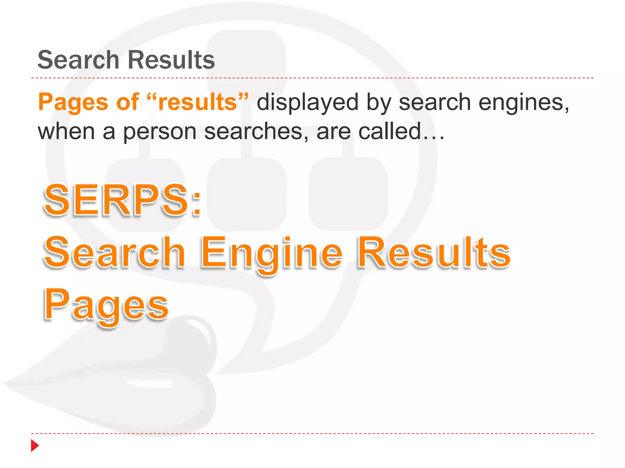 Search Results
Pages of “results” displayed by search engines,
when a person searches, are called…
 