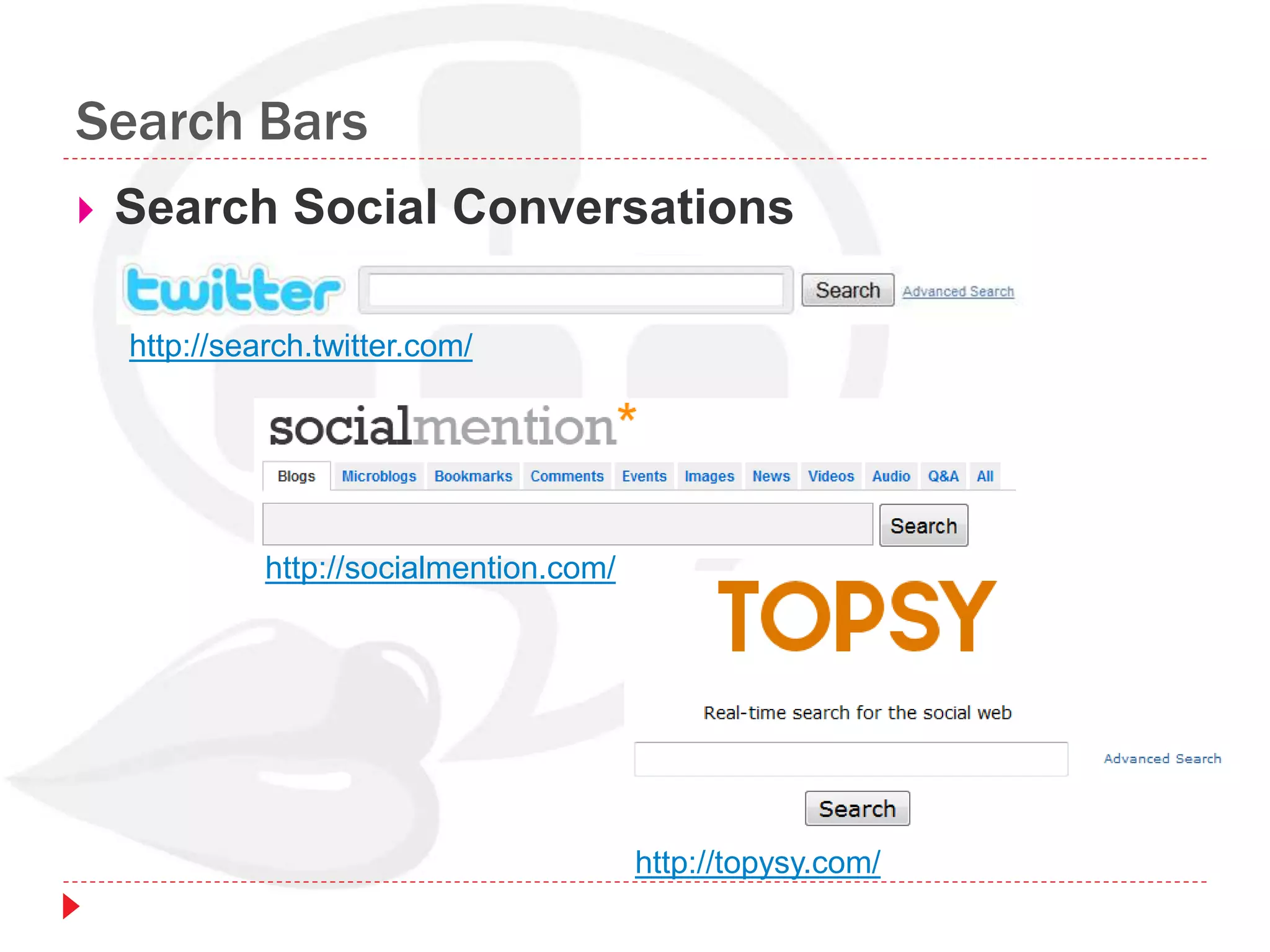 Search Bars
 Search Social Conversations
http://search.twitter.com/
http://socialmention.com/
http://topysy.com/
 