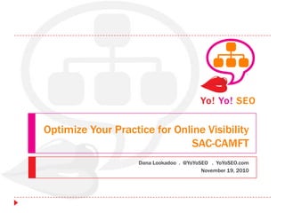 Optimize Your Practice for Online Visibility
                               SAC-CAMFT
                    Dana Lookadoo . @YoYoSEO . YoYoSEO.com
                                          November 19, 2010
 