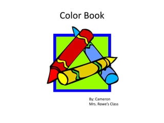 Color Book By: Cameron Mrs. Rowe’s Class 