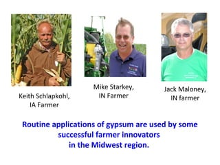 Jack Maloney,
IN farmerKeith Schlapkohl,
IA Farmer
Routine applications of gypsum are used by some
successful farmer innovators
in the Midwest region.
Mike Starkey,
IN Farmer
 