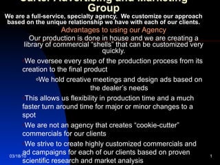 Carter Advertising and Marketing Group We are a full-service, specialty agency.  We customize our approach based on the unique relationship we have with each of our clients. ,[object Object],[object Object],[object Object],[object Object],[object Object],[object Object],[object Object]
