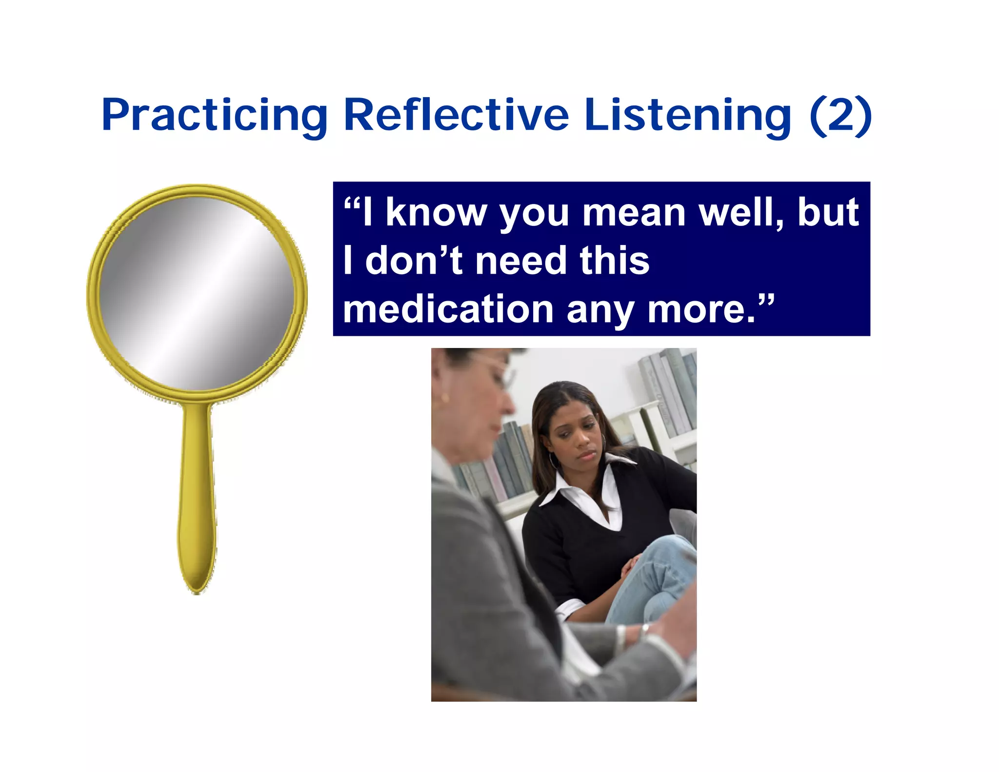 Practicing Reflective Listening (2)

          “I know you mean well, but
          I don’t need this
          medication any more.”
 