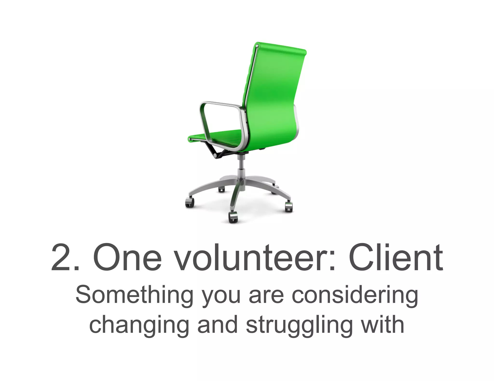 2. One volunteer: Client
 Something you are considering
  changing and struggling with
 