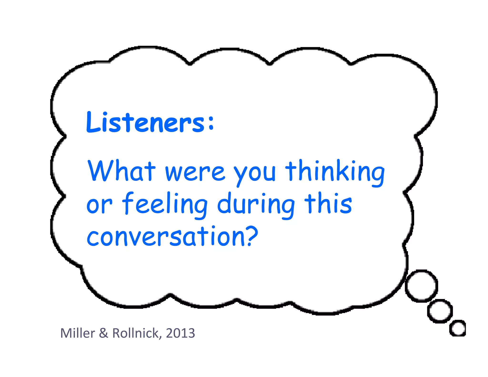 Listeners:
    What were you thinking
    or feeling during this
    conversation?


Miller & Rollnick, 2013
 