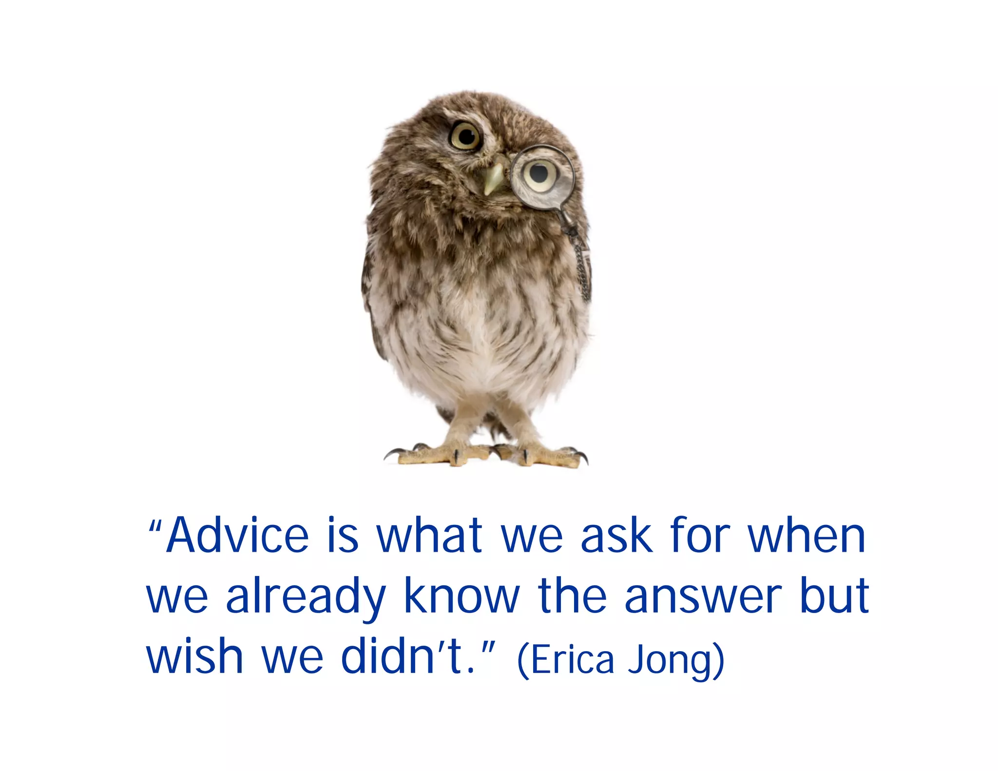 “Advice is what we ask for when
we already know the answer but
wish we didn’t.” (Erica Jong)
 
