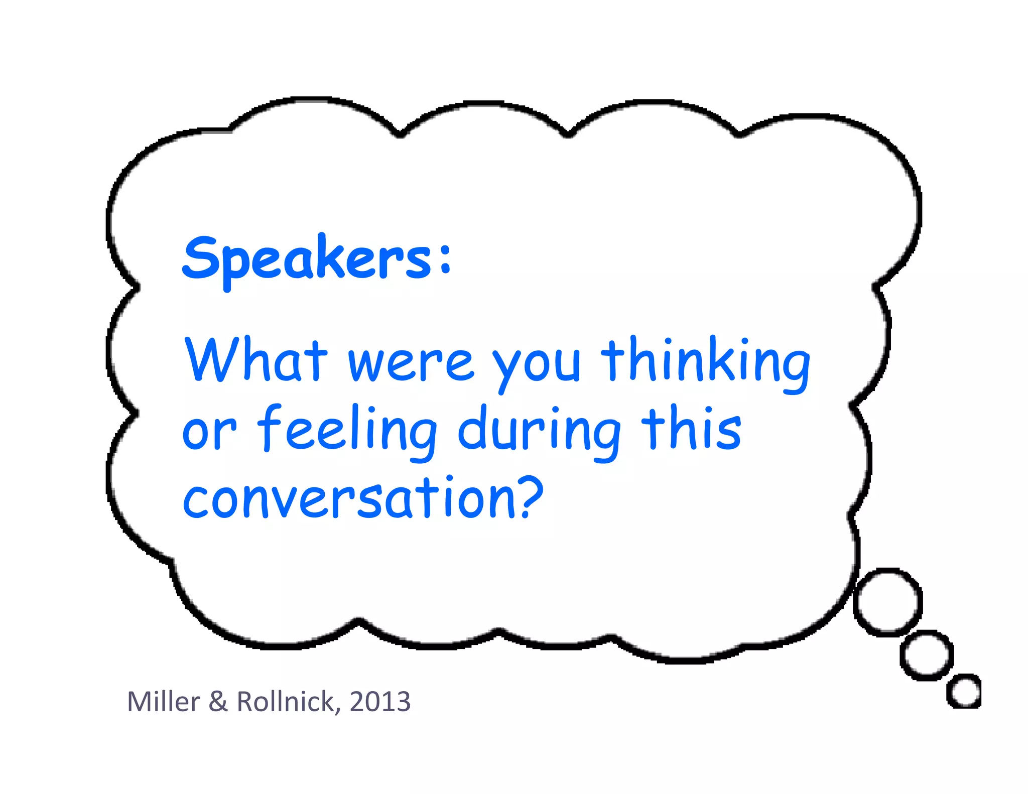 Speakers:
    What were you thinking
    or feeling during this
    conversation?


Miller & Rollnick, 2013
 