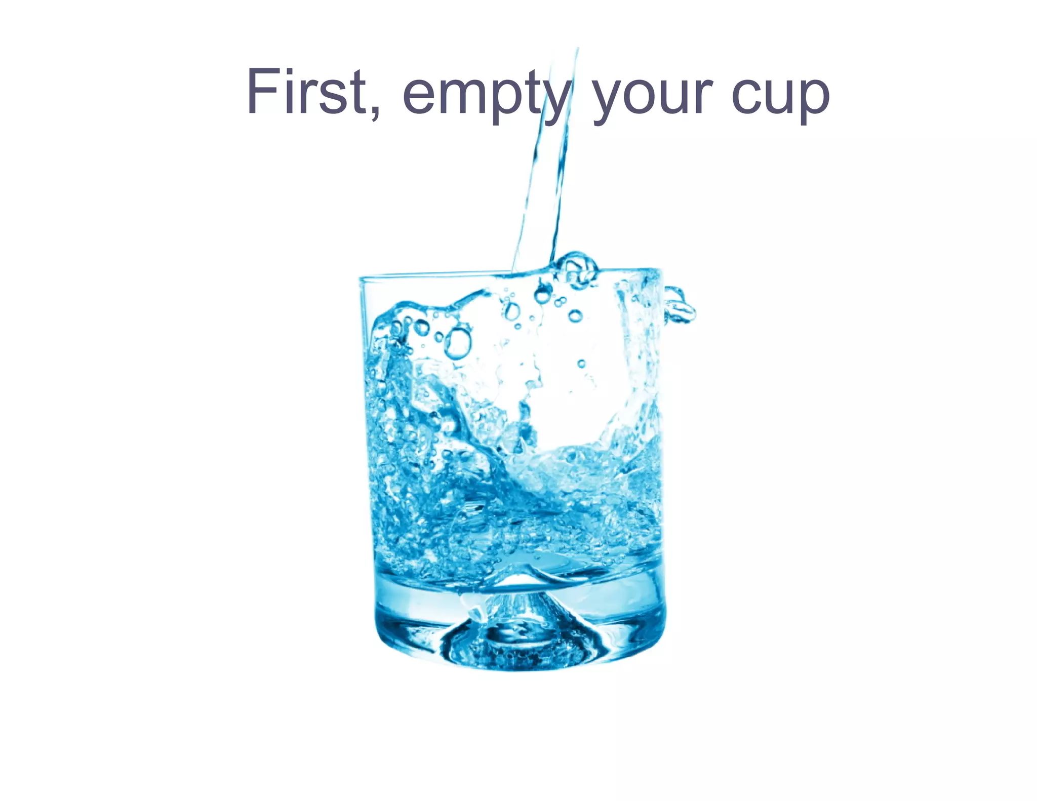 First, empty your cup
 