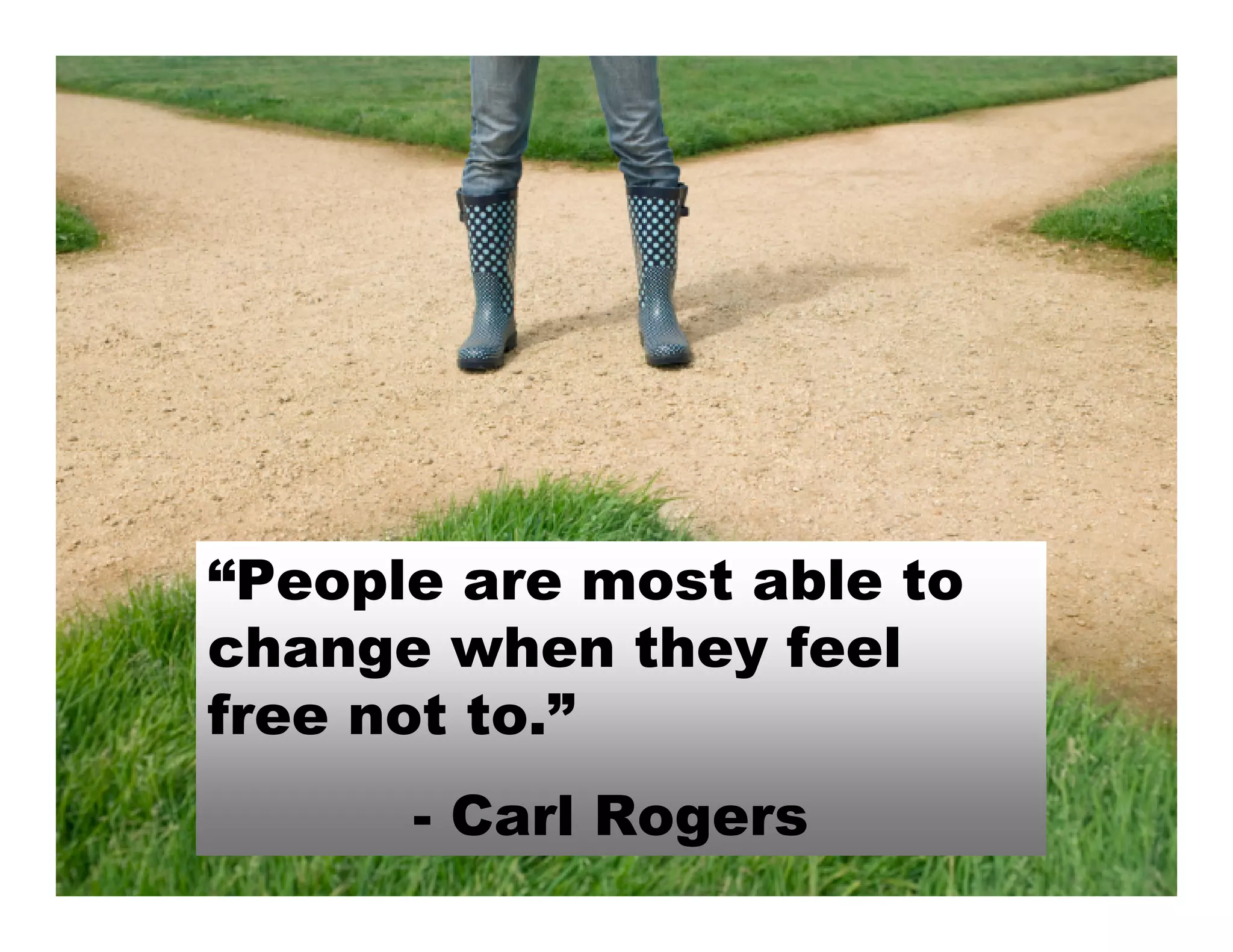 “People are most able to
change when they feel
free not to.”
      - Carl Rogers
 