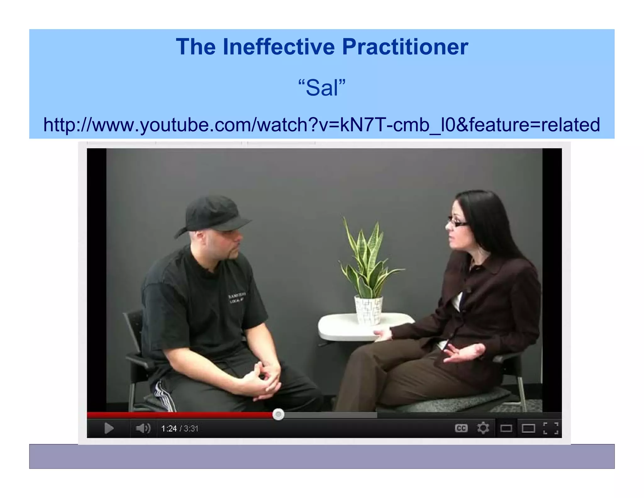 The Ineffective Practitioner
                          “Sal”
http://www.youtube.com/watch?v=kN7T-cmb_l0&feature=related
 