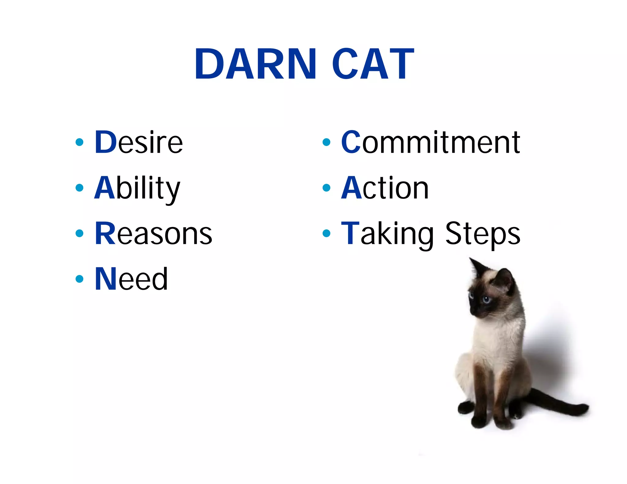 DARN CAT
• Desire    • Commitment
• Ability   • Action
• Reasons   • Taking Steps
• Need
 