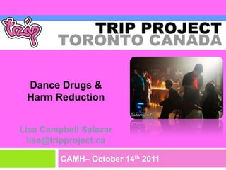 Dance Drugs & Harm ReductionLisa Campbell Salazarlisa@tripproject.ca CAMH– October 14th 2011 