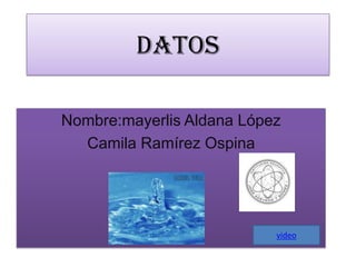 datos Nombre:mayerlis Aldana López Camila Ramírez Ospina video 