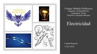 Colegio Modelo Politécnico
Segundo de Bachillerato
Asignatura: Física
Profesor: Christian Moreira
Electricidad
Camila Ramírez
2/04/2020
 
