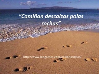 “Camiñan descalzas polas
rochas”
http://www.blogoteca.com/oclubdasideas/
 