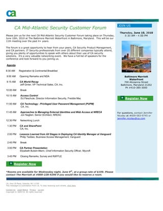 JOIN US
         CA Mid-Atlantic Security Customer Forum
                                                                                                  Thursday, June 10, 2010
Please join us for the next CA Mid-Atlantic Security Customer Forum taking place on Thursday,        8:30 AM - 4:00 PM
June 10th, 2010 at The Baltimore Marriott Waterfront in Baltimore, Maryland. This will be our
11th meeting over the past 4+ years.

The forum is a great opportunity to hear from your peers, CA Security Product Management,
and CA partners. IT Security professionals from over 20 different companies typically attend,
giving you plenty of opportunities to speak with others about their use of CA security
solutions. It’s a very valuable networking event. We have a full list of speakers for the
conference and look forward to you joining us.

Agenda

8:30 AM        Registration & Continental Breakfast

9:00 AM        Opening Remarks and NDA                                                                Baltimore Marriott
                                                                                                          Waterfront
9:15 AM        CA World Recap                                                                         700 Aliceanna Street
               Jeff Ginter, VP Technical Sales, CA, Inc.                                           Baltimore, Maryland 21202
                                                                                                       Ph #410-385-3000
10:00 AM        Break

10:15 AM        Access Control
                Ed Fleschute, Director Information Security, Freddie Mac                              Register Now
11:00 AM        CA Technology - Privileged User Password Management (PUPM)
                CA, Inc.

11:45 AM        Approaches to Managing External Identities and Web Access at NRECA              For questions, contact Jennifer
                Jon Naglieri, Senior Architect, NREAC                                           Nicolay at #609-583-9745 or
                                                                                                jennifer.nicolay@ca.com
12:30 PM        Networking Lunch

 1:30 PM       CA and SharePoint
               CA, Inc.

 2:00 PM       Lessons Learned from All Stages in Deploying CA Identity Manager at Vanguard
               Philip Taddeo, Business Access Management, Vanguard

 2:45 PM        Break

 3:00 PM       CA Partner Presentation
               Elizabeth Butwin-Mann, Chief Information Security Officer, Mycroft

 3:45 PM        Closing Remarks, Survey and RAFFLE


         Register Now

*Rooms are available for Wednesday night, June 9th, at a group rate of $199. Please
contact The Marriott at #800-228-9290 if you would like to reserve a room.


CA, One CA Plaza, Islandia, NY 11749
This message is a solicitation from CA. To stop receiving such emails, click here.

Contact Us Legal Notice Privacy ca.com
Copyright © 2009 CA. All rights reserved.
 