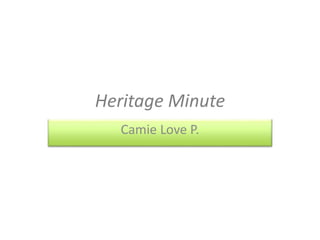 Heritage Minute
Camie Love P.
 