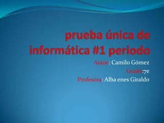 Autor: Camilo Gómez
Grado:7e
Profesora: Alba enes Giraldo