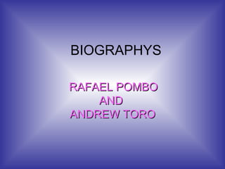 BIOGRAPHYS RAFAEL POMBO AND  ANDREW TORO 