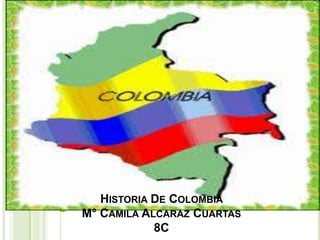 HISTORIA DE COLOMBIA
M° CAMILA ALCARAZ CUARTAS
8C
 