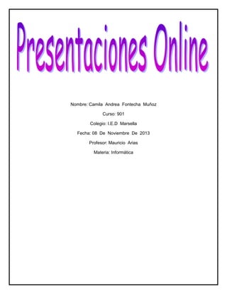 Nombre: Camila Andrea Fontecha Muñoz
Curso: 901
Colegio: I.E.D Marsella
Fecha: 08 De Noviembre De 2013
Profesor: Mauricio Arias
Materia: Informática

 