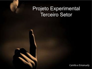 Projeto Experimental
Terceiro Setor
Camila e Emanuely
 