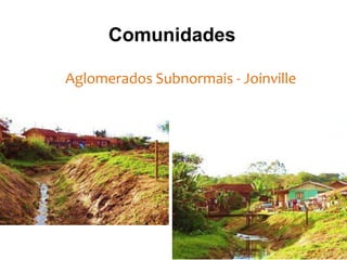 Comunidades
Aglomerados Subnormais - Joinville
 