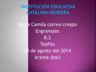 María Camila correa crespo
Engranajes
8.2
Teófilo
20 de agosto del 2014
Arjona (bol)
 