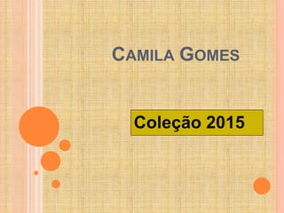 CAMILA GOMES 
Coleção 2015 
 