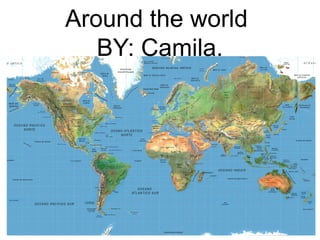 Around the world
BY: Camila.
 