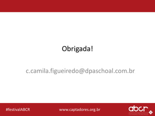 www.captadores.org.br#festivalABCR
Obrigada!
c.camila.figueiredo@dpaschoal.com.br
 