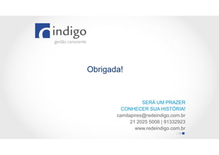 Obrigada!

SERÁ UM PRAZER
CONHECER SUA HISTÓRIA!
camilapires@redeindigo.com.br
21 2025 5008 | 91332923
www.redeindigo.com.br

 