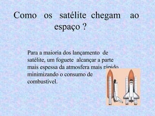 Como  os  satélite  chegam  ao  espaço ? Para a maioria dos lançamento  de satélite, um foguete  alcançar a parte  mais espessa da atmosfera mais rápido, minimizando o consumo de combustível.  
